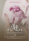 Ler A FLOR DA QUARENTENA: Do caos da pandemia, brotou poesia, nasceu "A Flor da Quarentena"., do autor Carollini Graciani Ler A FLOR DA QUARENTENA: Do caos da pandemia, brotou poesia, nasceu "A Flor da Quarentena"., do autor Carollini Graciani