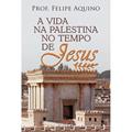 Ler A Vida na Palestina no Tempo de Jesus, do autor PROF. FELIPE AQUINO Ler A Vida na Palestina no Tempo de Jesus, do autor PROF. FELIPE AQUINO