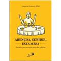 Ler Abençoa, Senhor, Esta Mesa: Subsídio Para a Oração Antes das Refeições, do autor OFM Joaquim Fonseca