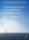 Ler O diálogo inexplorado da Transformação Conexão com o Eu Interior, do autor Anderson Rodrigues da Rocha; Anderson Rodrigues da Rocha