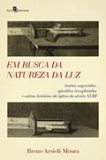 Ler Em busca da natureza da luz: Teorias esquecidas, episódios inexplorados e outras histórias da óptica do século XVIII, do autor Breno Arsioli Moura Ler Em busca da natureza da luz: Teorias esquecidas, episódios inexplorados e outras histórias da óptica do século XVIII, do autor Breno Arsioli Moura