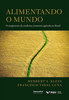 Alimentando o Mundo: o Surgimento da Moderna Economia Agrícola no Brasil, do autor Herbert S. Klein; Francisco Vidal Luna