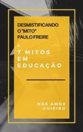 Ler Desmistificando o "Mito" Paulo Freire e mais sete mitos em educação: Uma crítica à abordagem esquerdista que orienta os temas da educação, do autor Noé Amós Guieiro