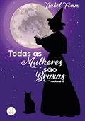 Ler Todas as Mulheres são Bruxas - Volume III, do autor Isabel (Autora) Fomm Vasconcellos Caetano Ler Todas as Mulheres são Bruxas - Volume III, do autor Isabel (Autora) Fomm Vasconcellos Caetano