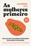 Ler As mulheres primeiro: Um guia para os homens satisfazerem sexualmente as mulheres, do autor Ian Kerner