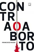 Ler Contra o aborto, do autor Francisco Razzo Ler Contra o aborto, do autor Francisco Razzo