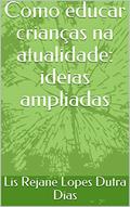 Ler Como educar crianças na atualidade: ideias ampliadas, do autor Lis Rejane Lopes Dutra Dias