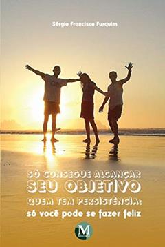 Só consegue alcançar seu objetivo quem tem persistência: só você pode se fazer feliz, do autor Sérgio Francisco Furquim