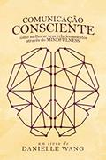 Ler Comunicação Consciente: Como melhorar seus relacionamentos através do MINDFULNESS, do autor Danielle Wang; Claudio Alvarez Ler Comunicação Consciente: Como melhorar seus relacionamentos através do MINDFULNESS, do autor Danielle Wang; Claudio Alvarez