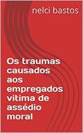 Ler Os traumas causados aos empregados vitima de assédio moral, do autor Nelci Bastos