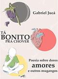 Ler TÁ BONITO PRA CHOVER: Poesia sobre dores, amores e outros mugangos, do autor Gabriel Jucá