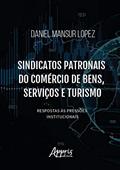 Ler Sindicatos patronais do comércio de bens, serviços e turismo: respostas às pressões institucionais, do autor Daniel Mansur Lopez