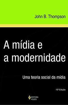 Mídia e a modernidade: Uma teoria social da mídia, do autor John B. Thompson
