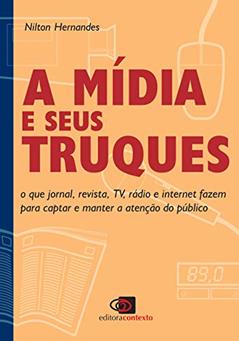 A mídia e seus truques: O que jornal, revista, TV, rádio e internet fazem para captar e manter a atenção do público, do autor Nilton Hernandes