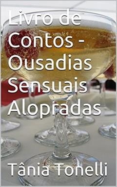Livro de Contos - Ousadias Sensuais Alopradas, do autor Tânia Tonelli