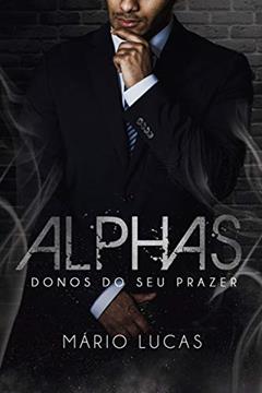 ALPHAS: Donos do seu Prazer (Série Alcateia Livro 4), do autor Mário Lucas