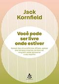 Ler Você pode ser livre onde estiver: Apesar das circunstâncias difíceis, apesar dos tempos incertos, lembre-se: ninguém pode aprisionar o seu espírito, do autor Jack Kornfield