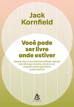 Você pode ser livre onde estiver: Apesar das circunstâncias difíceis, apesar dos tempos incertos, lembre-se: ninguém pode aprisionar o seu espírito, do autor Jack Kornfield