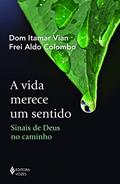 Ler A vida merece um sentido: Sinais de Deus no caminho, do autor Dom Itamar Vian; Frei Aldo Colombo