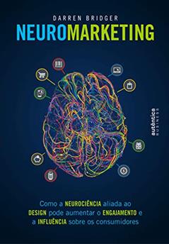 Neuromarketing: Como a neurociência aliada ao design pode aumentar o engajamento e a influência sobre os consumidores, do autor Darren Bridger
