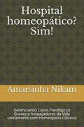 Ler Hospital homeopático? Sim!: Gerenciando Casos Patológicos Graves e Ameaçadores da Vida unicamente com Homeopatia Clássica, do autor Amarsinha D Nikam