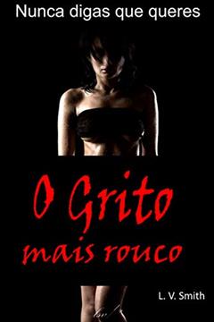 O Grito mais Rouco: Tentação e Luxúria - Nunca digas que queres, do autor L. V. Smith