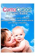Ler Como cuidar de um bebê: Método Simples Está Ajudando Milhares De Mamães De Primeira Viagem a Cuidar Do Seu Bebê Do Nascimento Até o Primeiro Ano De Vida, do autor Lucyo Rios