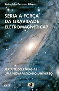 Ler Seria a Força da Gravidade Eletromagnética? Seria Tudo Energia? Uma Nova Visão do Universo, do autor Renato Peixoto Ribeiro