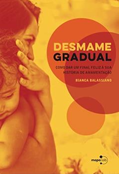 Desmame Gradual: Como dar um Final Feliz à sua História de Amamentação, do autor Bianca Balassiano