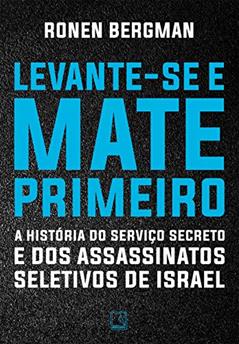 Levante-se e mate primeiro: A história do serviço secreto e dos assassinatos seletivos de Israel, do autor Ronen Bergman