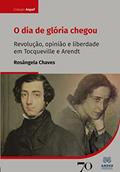Ler O dia de Glória Chegou: Revolução, Opinião e Liberdade em Tocqueville e Arendt, do autor Rosângela Chaves