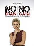 Ler NO BRAIN NO GAIN: O QUE NINGUÉM CONTA SOBRE SUCESSO E FRACASSO, do autor MARYNES FREIXO PEREIRA Ler NO BRAIN NO GAIN: O QUE NINGUÉM CONTA SOBRE SUCESSO E FRACASSO, do autor MARYNES FREIXO PEREIRA