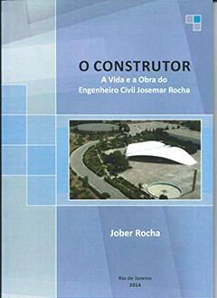 O Construtor: A Vida e a Obra do Engenheiro Civil Josemar Rocha, do autor Jober Rocha
