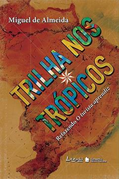 Trilha nos Trópicos. Refazendo O Turista Aprendiz, do autor Miguel de Almeida