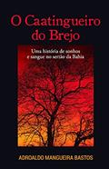 Ler O Caatingueiro do Brejo: uma História de Sonhos e Sangue no Sertão da Bahia, do autor Adroaldo Mangueira Bastos