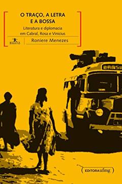 O Traço, a Letra e a Bossa: Literatura e Diplomacia em Cabral, Rosa e Vinicius, do autor Roniere Menezes