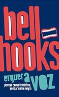 Ler Erguer a voz: pensar como feminista, pensar como negra, do autor bell hooks