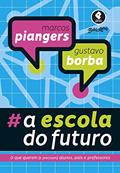 Ler A Escola do Futuro: O Que Querem (e Precisam) Alunos, Pais e Professores, do autor Marcos Piangers; Gustavo Severo de Borba