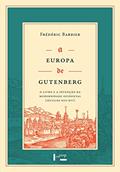 Ler A Europa de Gutenberg: o Livro e a Invenção da Modernidade Ocidental (séculos XIII-XVI), do autor Frédéric Barbier