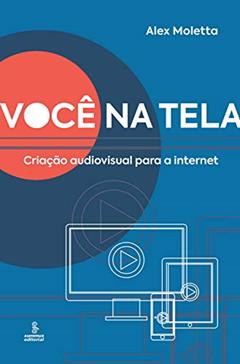 Você na tela: Criação audiovisual para a Internet, do autor Alex Moletta