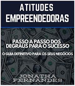 Atitudes Empreendedoras: O Passo a Passo dos Degraus para o Sucesso. O Guia Defintivo para seus Negócios, do autor Jonatha Fernandes Machado