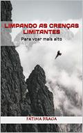 Ler LIMPANDO AS CRENÇAS LIMITANTES: Para voar mais alto, do autor Fátima Braga