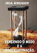 Ler Vencendo o medo e a procrastinação: O jeito certo de melhorar sua vida, do autor IRIA KRUGER