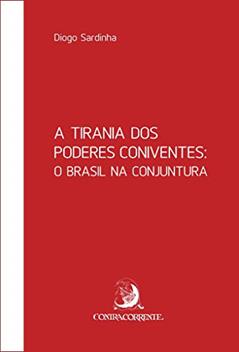 A Tirania dos Poderes Coniventes: o Brasil na Conjuntura, do autor Diogo Sardinha