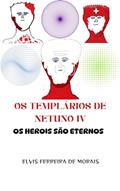 Ler OS TEMPLÁRIOS DE NETUNO IV: Os Heróis São Eternos, do autor Elvis Ferreira de Morais Ler OS TEMPLÁRIOS DE NETUNO IV: Os Heróis São Eternos, do autor Elvis Ferreira de Morais