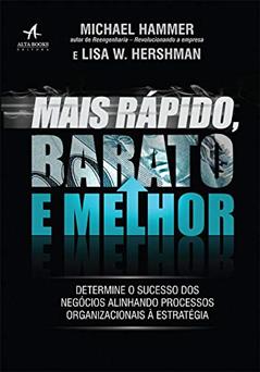 Mais Rápido, Barato e Melhor: Determine o Sucesso dos Negócios Alinhando Processos Organizacionais à Estratégia, do autor Michael Hammer; Lisa W. Hershman
