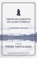 Ler Pronunciamento do além túmulo, a eclesiástica repensada, do autor Padre Tertuliano; Psicografada por Haroldo Almeida Ler Pronunciamento do além túmulo, a eclesiástica repensada, do autor Padre Tertuliano; Psicografada por Haroldo Almeida