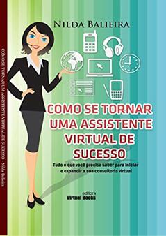 COMO SE TORNAR UMA ASSISTENTE VIRTUAL DE SUCESSO: Tudo o que você precisa saber para iniciar e expandir a sua consultoria virtual, do autor Nilda Balieira