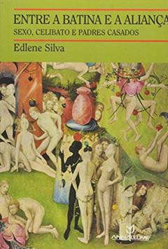 Entre a Batina e a Aliança. Sexo, Celibato e Padres Casados, do autor Edlene Silva