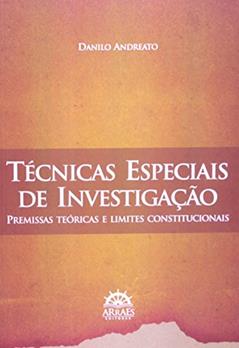 Técnicas Especiais de Investigação: Premissas Teóricas e Limites Constitucionais, do autor Danilo Andreato